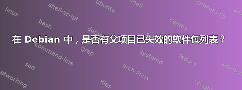 在 Debian 中，是否有父项目已失效的软件包列表？