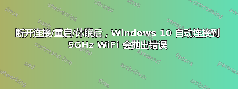 断开连接/重启/休眠后，Windows 10 自动连接到 5GHz WiFi 会抛出错误