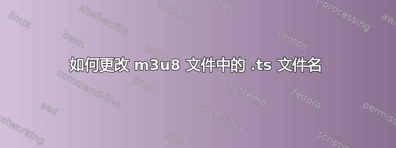 如何更改 m3u8 文件中的 .ts 文件名