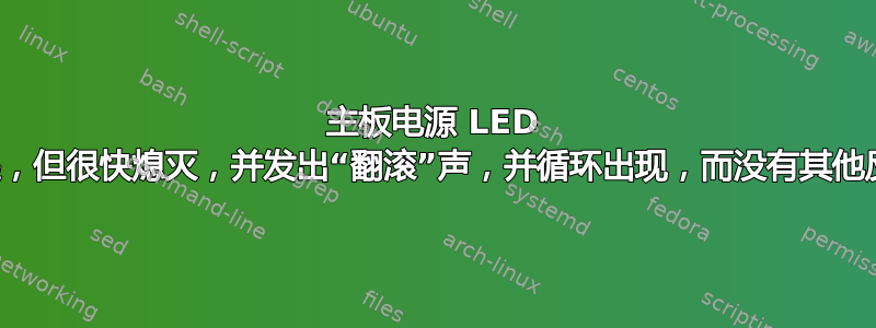 主板电源 LED 亮起，但很快熄灭，并发出“翻滚”声，并循环出现，而没有其他反应