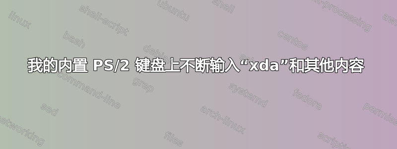 我的内置 PS/2 键盘上不断输入“xda”和其他内容