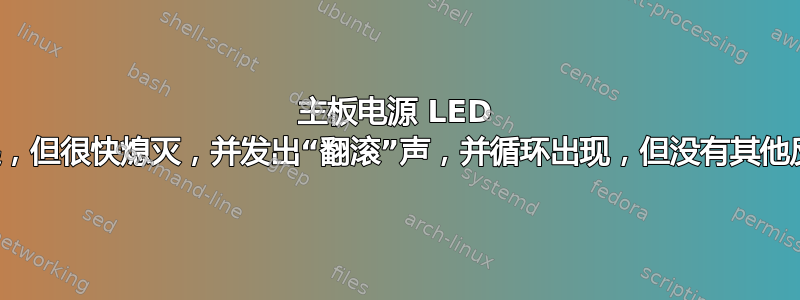 主板电源 LED 亮起，但很快熄灭，并发出“翻滚”声，并循环出现，但没有其他反应