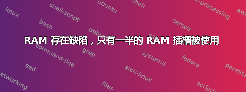 RAM 存在缺陷，只有一半的 RAM 插槽被使用