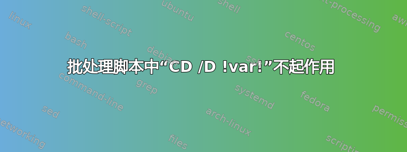 批处理脚本中“CD /D !var!”不起作用