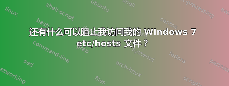 还有什么可以阻止我访问我的 WIndows 7 etc/hosts 文件？