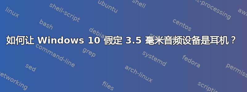 如何让 Windows 10 假定 3.5 毫米音频设备是耳机？