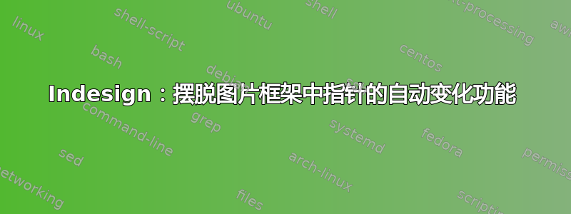 Indesign：摆脱图片框架中指针的自动变化功能