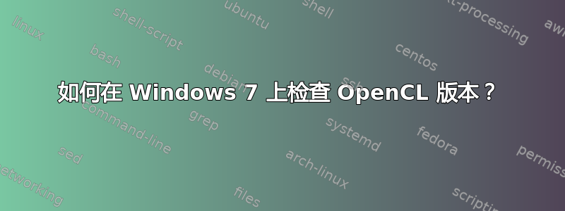 如何在 Windows 7 上检查 OpenCL 版本？