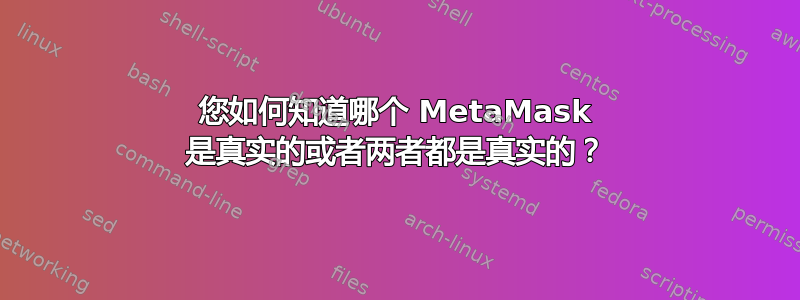 您如何知道哪个 MetaMask 是真实的或者两者都是真实的？