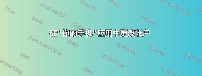 在“你的手机”应用中更改帐户