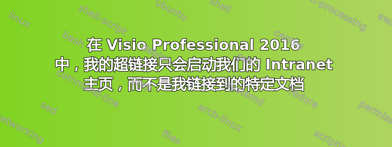 在 Visio Professional 2016 中，我的超链接只会启动我们的 Intranet 主页，而不是我链接到的特定文档