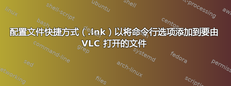 配置文件快捷方式（.lnk）以将命令行选项添加到要由 VLC 打开的文件