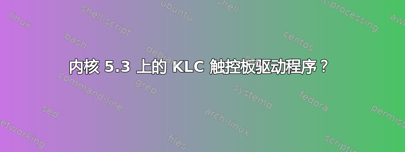 内核 5.3 上的 KLC 触控板驱动程序？