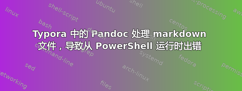 Typora 中的 Pandoc 处理 markdown 文件，导致从 PowerShell 运行时出错