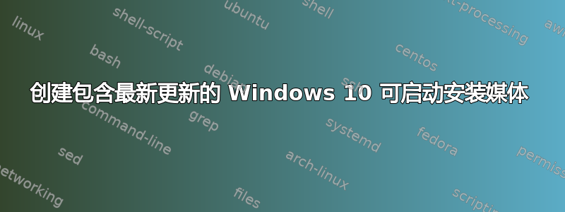 创建包含最新更新的 Windows 10 可启动安装媒体