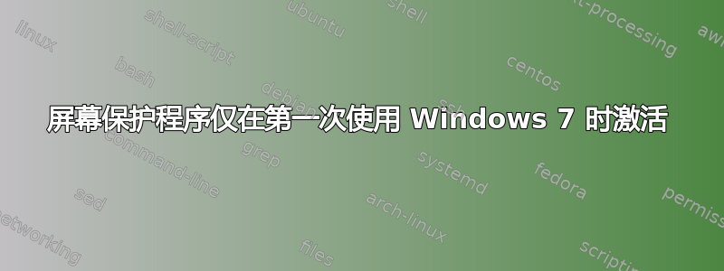 屏幕保护程序仅在第一次使用 Windows 7 时激活