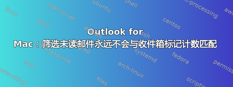 Outlook for Mac：筛选未读邮件永远不会与收件箱标记计数匹配