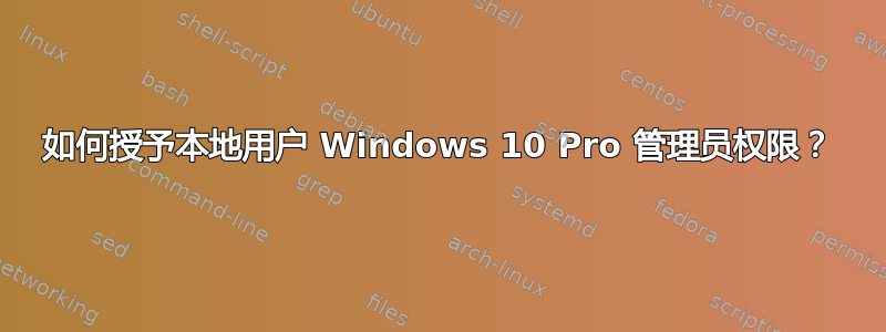 如何授予本地用户 Windows 10 Pro 管理员权限？