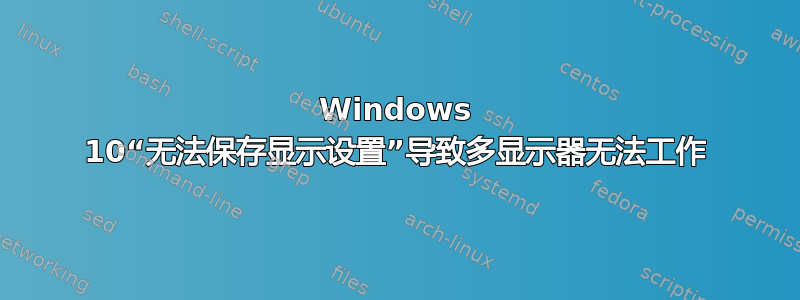 Windows 10“无法保存显示设置”导致多显示器无法工作