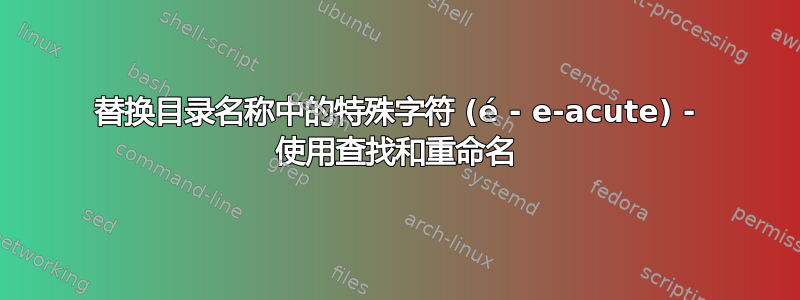 替换目录名称中的特殊字符 (é - e-acute) - 使用查找和重命名