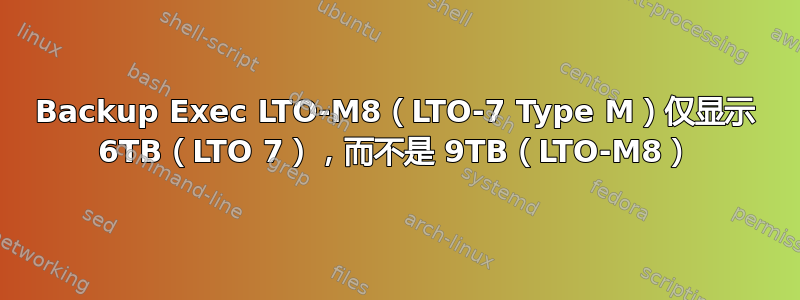 Backup Exec LTO-M8（LTO-7 Type M）仅显示 6TB（LTO 7），而不是 9TB（LTO-M8）