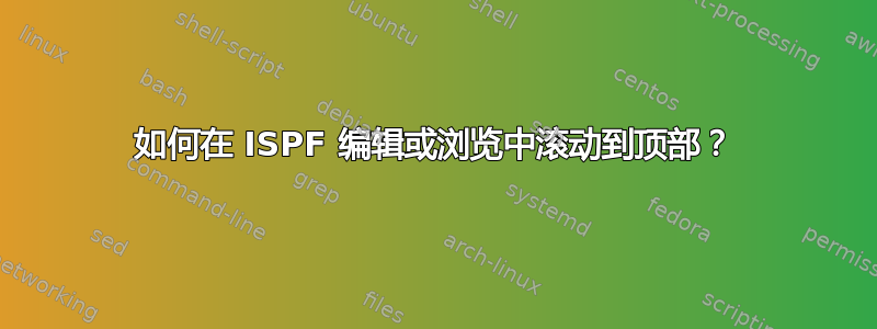 如何在 ISPF 编辑或浏览中滚动到顶部？