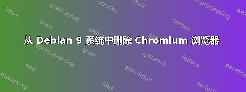 从 Debian 9 系统中删除 Chromium 浏览器