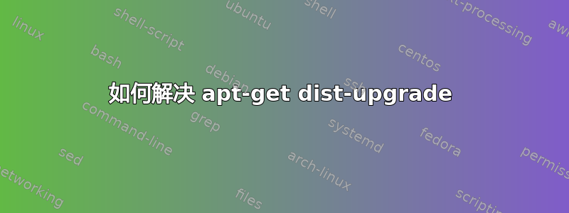 如何解决 apt-get dist-upgrade