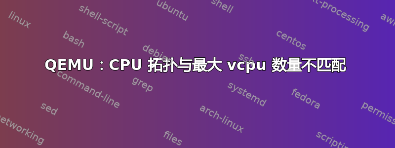 QEMU：CPU 拓扑与最大 vcpu 数量不匹配