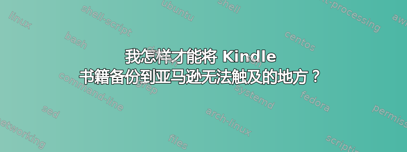 我怎样才能将 Kindle 书籍备份到亚马逊无法触及的地方？