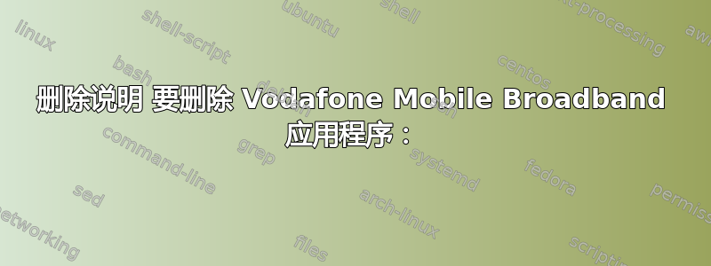 删除说明 要删除 Vodafone Mobile Broadband 应用程序：