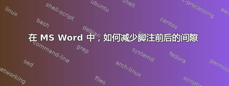 在 MS Word 中，如何减少脚注前后的间隙