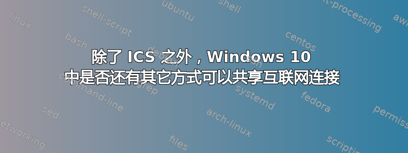 除了 ICS 之外，Windows 10 中是否还有其它方式可以共享互联网连接