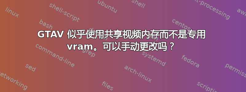 GTAV 似乎使用共享视频内存而不是专用 vram。可以手动更改吗？