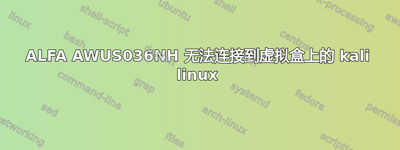 ALFA AWUS036NH 无法连接到虚拟盒上的 kali linux