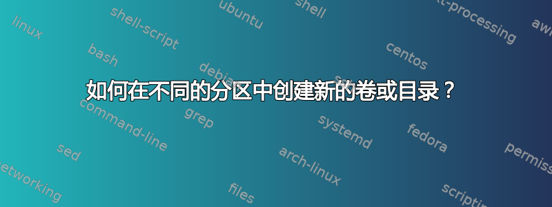 如何在不同的分区中创建新的卷或目录？