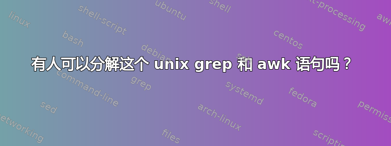 有人可以分解这个 unix grep 和 awk 语句吗？