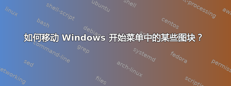 如何移动 Windows 开始菜单中的某些图块？