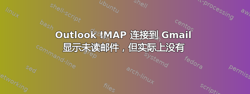 Outlook IMAP 连接到 Gmail 显示未读邮件，但实际上没有