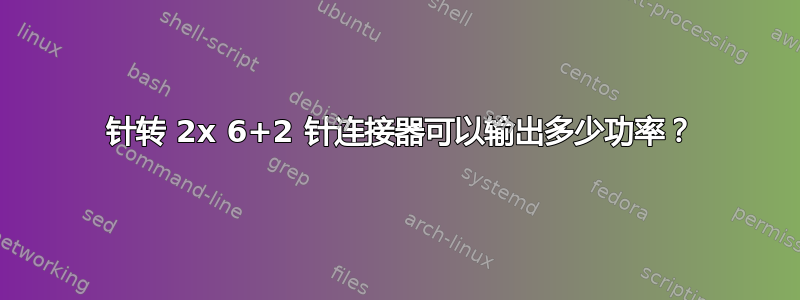 8 针转 2x 6+2 针连接器可以输出多少功率？