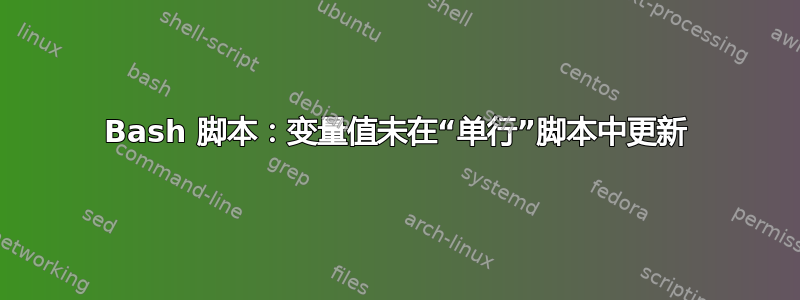 Bash 脚本：变量值未在“单行”脚本中更新