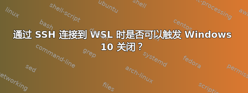 通过 SSH 连接到 WSL 时是否可以触发 Windows 10 关闭？