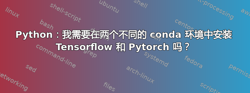 Python：我需要在两个不同的 conda 环境中安装 Tensorflow 和 Pytorch 吗？