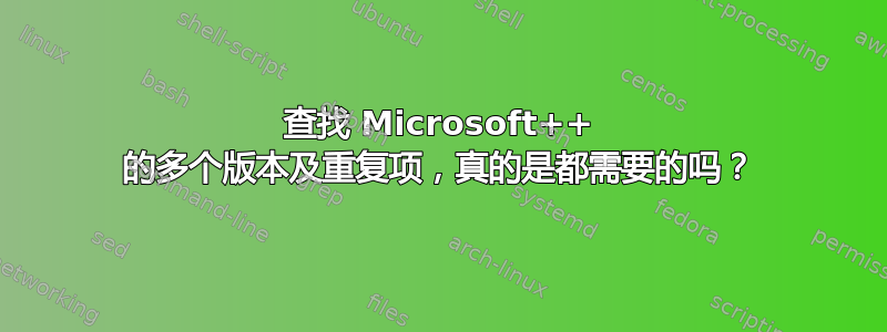 查找 Microsoft++ 的多个版本及重复项，真的是都需要的吗？