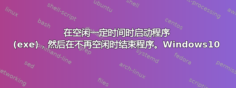 在空闲一定时间时启动程序 (exe)，然后在不再空闲时结束程序。Windows10