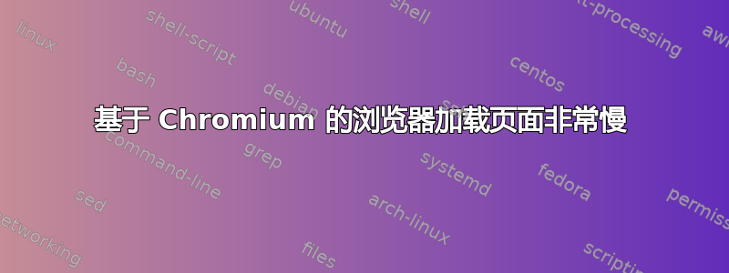 基于 Chromium 的浏览器加载页面非常慢