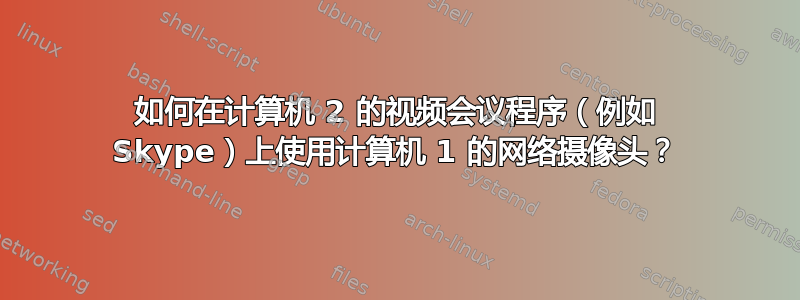 如何在计算机 2 的视频会议程序（例如 Skype）上使用计算机 1 的网络摄像头？