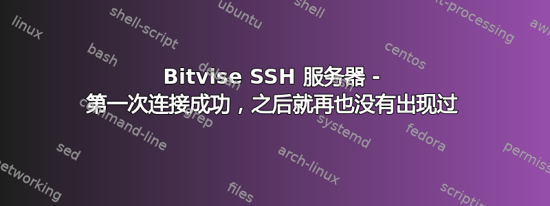 Bitvise SSH 服务器 - 第一次连接成功，之后就再也没有出现过