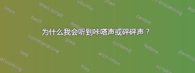 为什么我会听到咔嗒声或砰砰声？