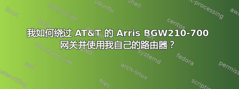 我如何绕过 AT&T 的 Arris BGW210-700 网关并使用我自己的路由器？